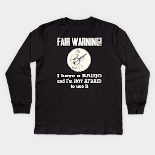 Fair Warning. I have a banjo and I'm not afraid to use it Kids Long Sleeve T-Shirt